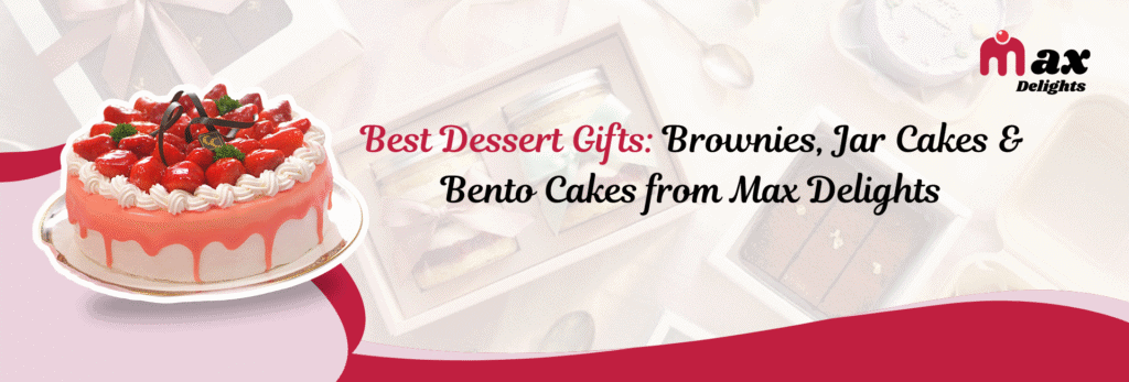 Best Dessert Gifts: Brownies, Jar Cakes & Bento Cakes from Max Delights